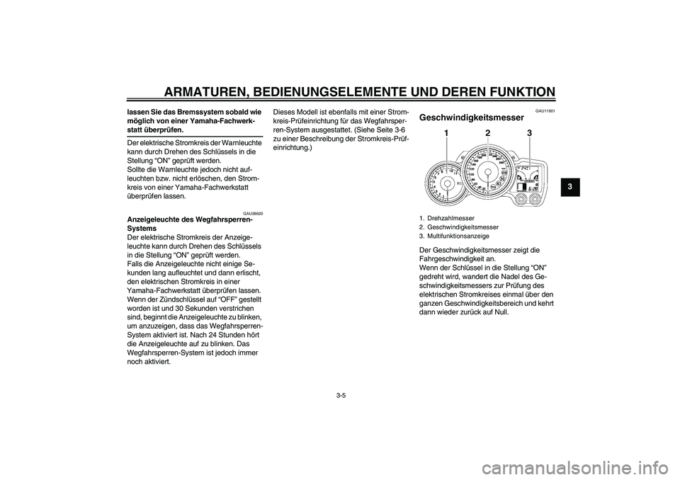 YAMAHA FJR1300A 2006  Betriebsanleitungen (in German) ARMATUREN, BEDIENUNGSELEMENTE UND DEREN FUNKTION
3-5
3
lassen Sie das Bremssystem sobald wie 
möglich von einer Yamaha-Fachwerk-statt überprüfen.
Der elektrische Stromkreis der Warnleuchte 
kann du