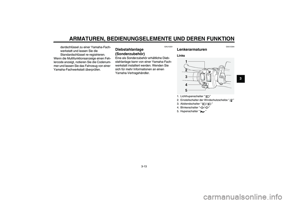 YAMAHA FJR1300A 2006  Betriebsanleitungen (in German) ARMATUREN, BEDIENUNGSELEMENTE UND DEREN FUNKTION
3-13
3
dardschlüssel zu einer Yamaha-Fach-
werkstatt und lassen Sie die 
Standardschlüssel re-registrieren.
Wenn die Multifunktionsanzeige einen Feh-