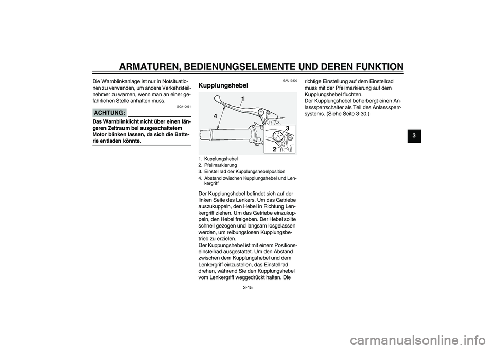 YAMAHA FJR1300A 2006  Betriebsanleitungen (in German) ARMATUREN, BEDIENUNGSELEMENTE UND DEREN FUNKTION
3-15
3
Die Warnblinkanlage ist nur in Notsituatio-
nen zu verwenden, um andere Verkehrsteil-
nehmer zu warnen, wenn man an einer ge-
fährlichen Stelle