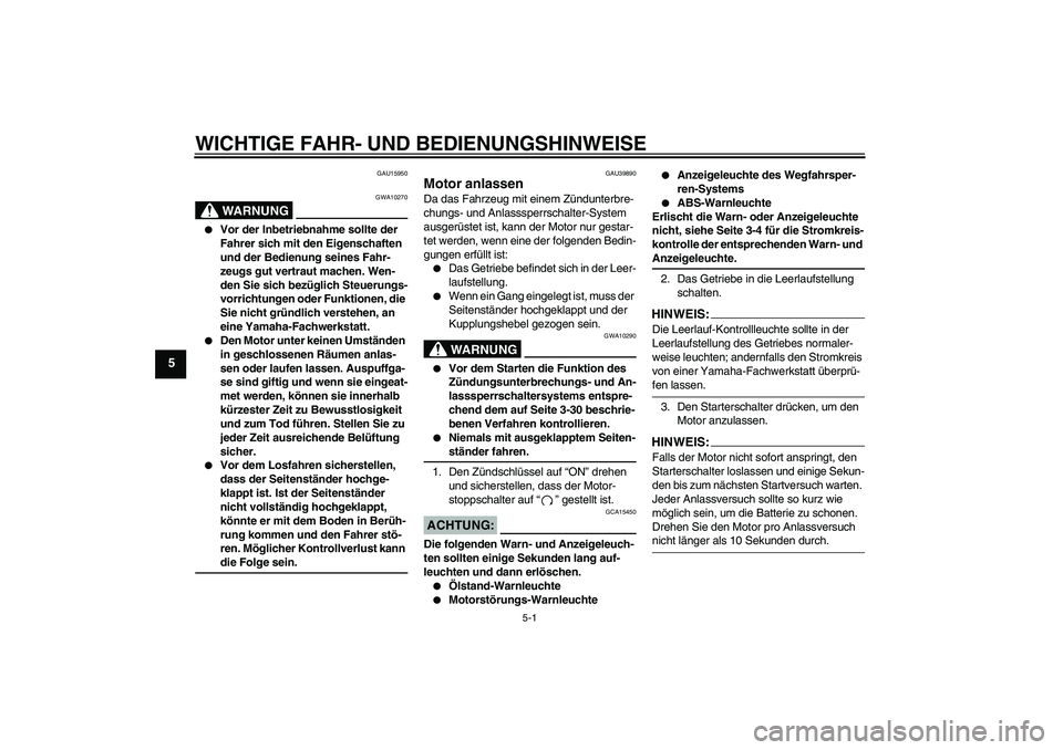 YAMAHA FJR1300A 2006  Betriebsanleitungen (in German) WICHTIGE FAHR- UND BEDIENUNGSHINWEISE
5-1
5
GAU15950
WARNUNG
GWA10270

Vor der Inbetriebnahme sollte der 
Fahrer sich mit den Eigenschaften 
und der Bedienung seines Fahr-
zeugs gut vertraut machen. 