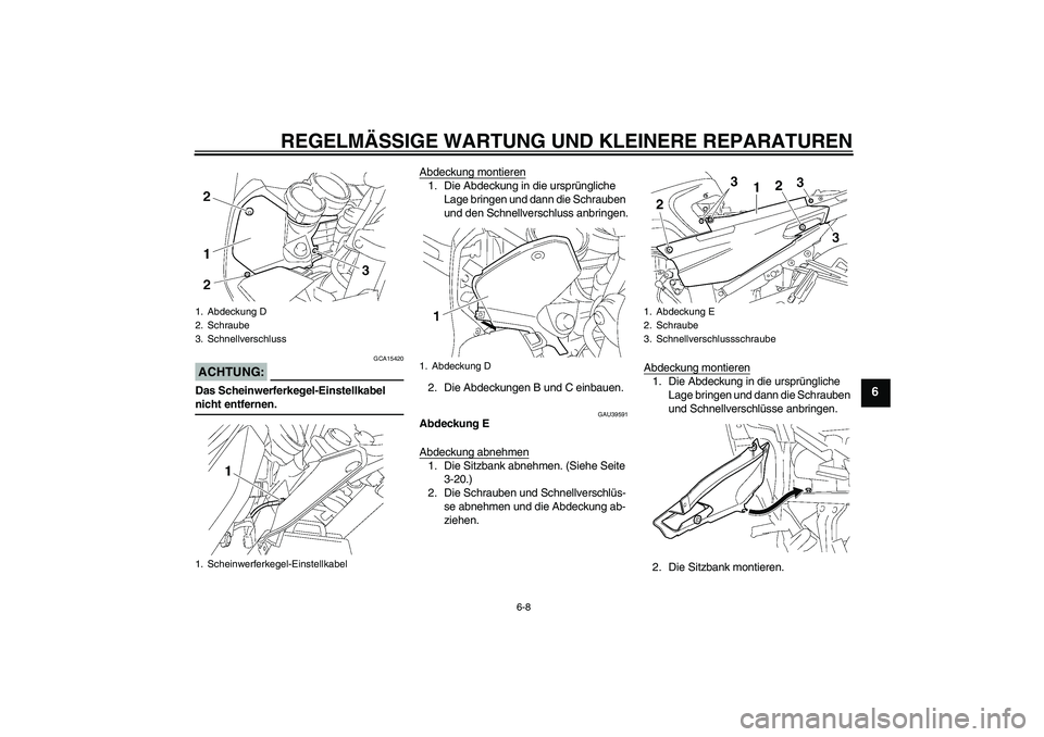 YAMAHA FJR1300A 2006 Betriebsanleitungen (in German) REGELMÄSSIGE WARTUNG UND KLEINERE REPARATUREN
6-8
6
ACHTUNG:
GCA15420
Das Scheinwerferkegel-Einstellkabel nicht entfernen.Abdeckung montieren
1. Die Abdeckung in die ursprüngliche
Lage bringen und YAMAHA FJR1300A 2006 Betriebsanleitungen (in German) REGELMÄSSIGE WARTUNG UND KLEINERE REPARATUREN
6-8
6
ACHTUNG:
GCA15420
Das Scheinwerferkegel-Einstellkabel nicht entfernen.Abdeckung montieren
1. Die Abdeckung in die ursprüngliche
Lage bringen und