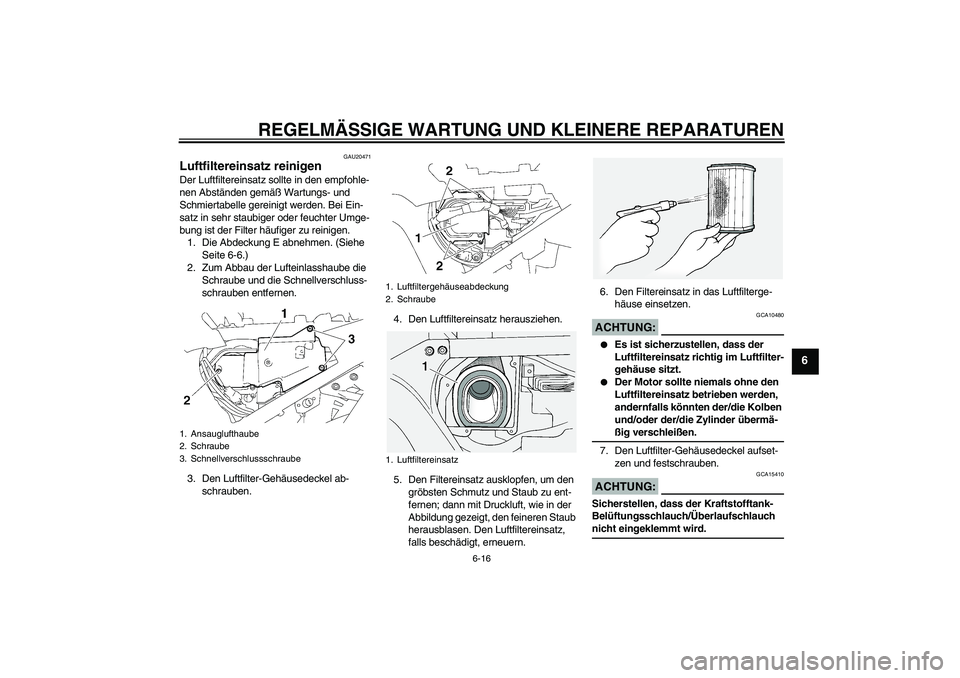 YAMAHA FJR1300A 2006 Betriebsanleitungen (in German) REGELMÄSSIGE WARTUNG UND KLEINERE REPARATUREN
6-16
6
GAU20471
Luftfiltereinsatz reinigen Der Luftfiltereinsatz sollte in den empfohle-
nen Abständen gemäß Wartungs- und
Schmiertabelle gereinigt w YAMAHA FJR1300A 2006 Betriebsanleitungen (in German) REGELMÄSSIGE WARTUNG UND KLEINERE REPARATUREN
6-16
6
GAU20471
Luftfiltereinsatz reinigen Der Luftfiltereinsatz sollte in den empfohle-
nen Abständen gemäß Wartungs- und
Schmiertabelle gereinigt w