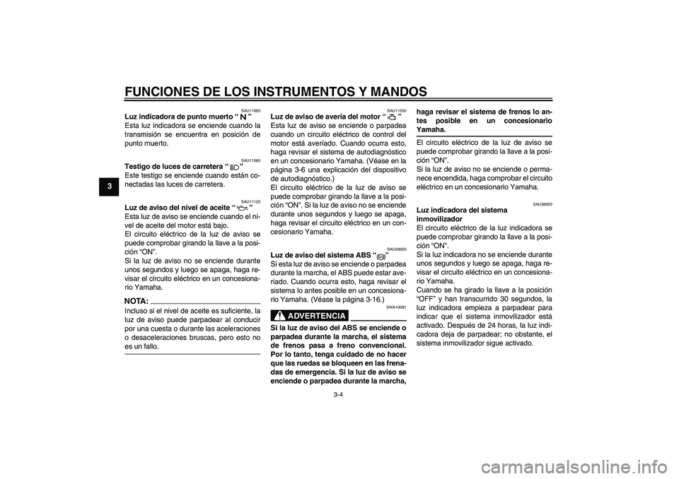 YAMAHA FJR1300A 2006  Manuale de Empleo (in Spanish) FUNCIONES DE LOS INSTRUMENTOS Y MANDOS
3-4
3
SAU11060
Luz indicadora de punto muerto “” 
Esta luz indicadora se enciende cuando la
transmisión se encuentra en posición de
punto muerto.
SAU11080

