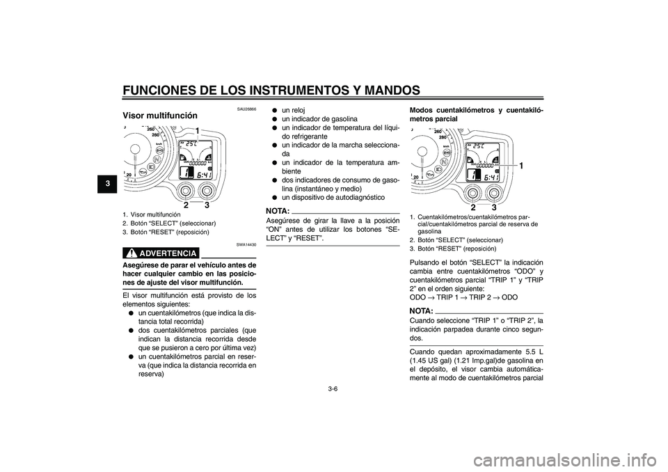 YAMAHA FJR1300A 2006 Manuale de Empleo (in Spanish) FUNCIONES DE LOS INSTRUMENTOS Y MANDOS
3-6
3
SAU26866
Visor multifunción
ADVERTENCIA
SWA14430
Asegúrese de parar el vehículo antes de
hacer cualquier cambio en las posicio-nes de ajuste del visor YAMAHA FJR1300A 2006 Manuale de Empleo (in Spanish) FUNCIONES DE LOS INSTRUMENTOS Y MANDOS
3-6
3
SAU26866
Visor multifunción
ADVERTENCIA
SWA14430
Asegúrese de parar el vehículo antes de
hacer cualquier cambio en las posicio-nes de ajuste del visor