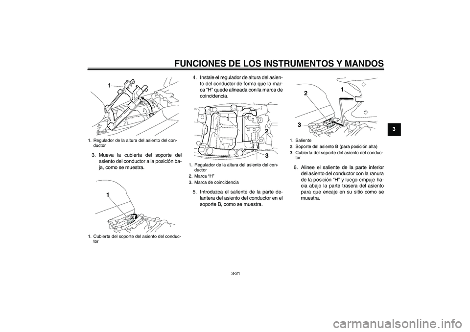 YAMAHA FJR1300A 2006  Manuale de Empleo (in Spanish) FUNCIONES DE LOS INSTRUMENTOS Y MANDOS
3-21
3
3. Mueva la cubierta del soporte del
asiento del conductor a la posición ba-
ja, como se muestra.4. Instale el regulador de altura del asien-
to del cond