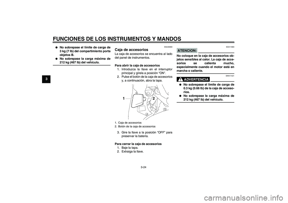 YAMAHA FJR1300A 2006  Manuale de Empleo (in Spanish) FUNCIONES DE LOS INSTRUMENTOS Y MANDOS
3-24
3

No sobrepase el límite de carga de
3 kg (7 lb) del compartimiento porta
objetos B.

No sobrepase la carga máxima de212 kg (467 lb) del vehículo.
SAU