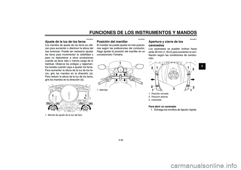 YAMAHA FJR1300A 2006  Manuale de Empleo (in Spanish) FUNCIONES DE LOS INSTRUMENTOS Y MANDOS
3-25
3
SAU39610
Ajuste de la luz de los faros Los mandos de ajuste de los faros se utili-
zan para aumentar o disminuir la altura del
haz luminoso. Puede ser nec