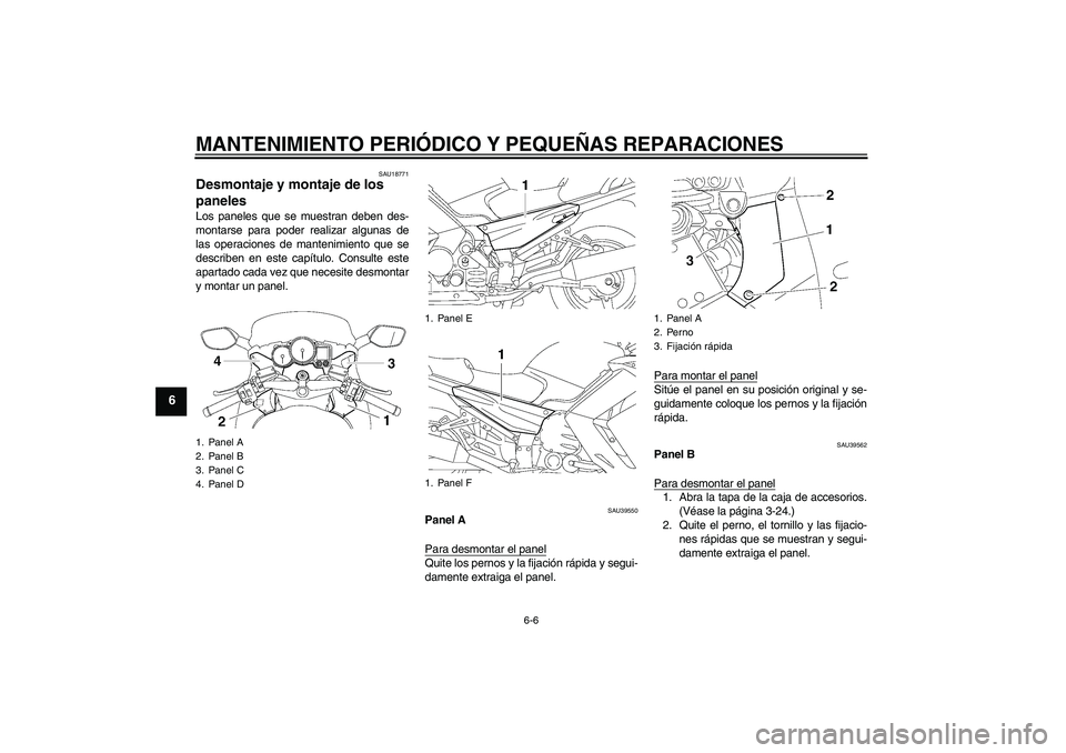 YAMAHA FJR1300A 2006  Manuale de Empleo (in Spanish) MANTENIMIENTO PERIÓDICO Y PEQUEÑAS REPARACIONES
6-6
6
SAU18771
Desmontaje y montaje de los 
paneles Los paneles que se muestran deben des-
montarse para poder realizar algunas de
las operaciones de 