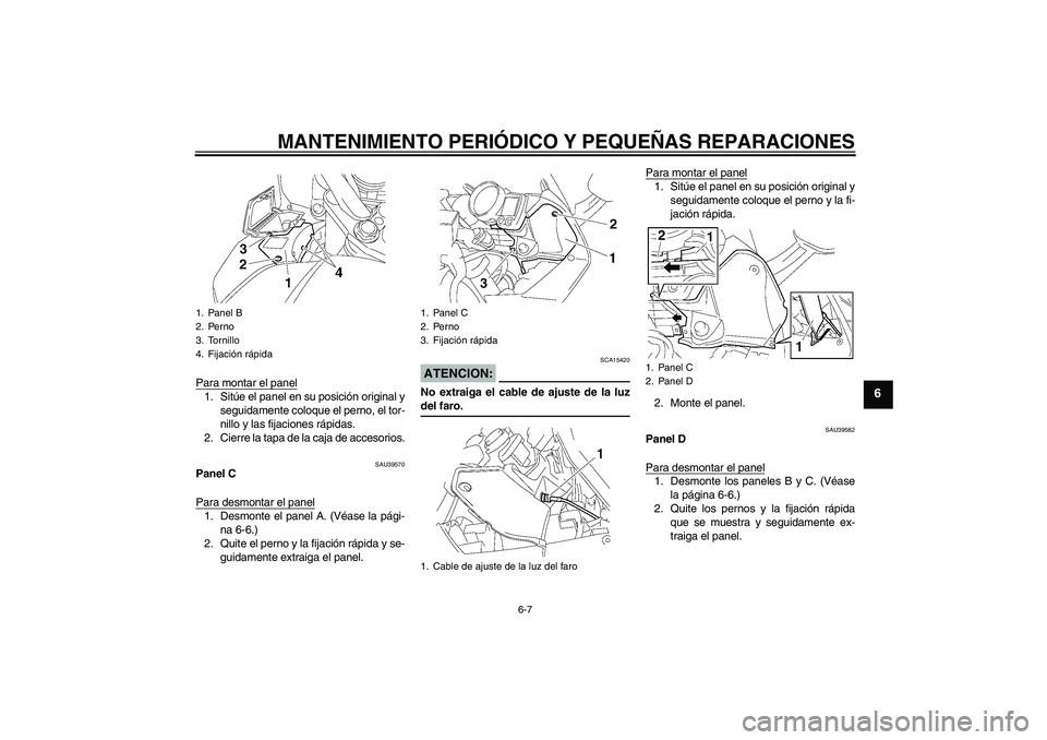 YAMAHA FJR1300A 2006  Manuale de Empleo (in Spanish) MANTENIMIENTO PERIÓDICO Y PEQUEÑAS REPARACIONES
6-7
6
Para montar el panel1. Sitúe el panel en su posición original y
seguidamente coloque el perno, el tor-
nillo y las fijaciones rápidas.
2. Cie