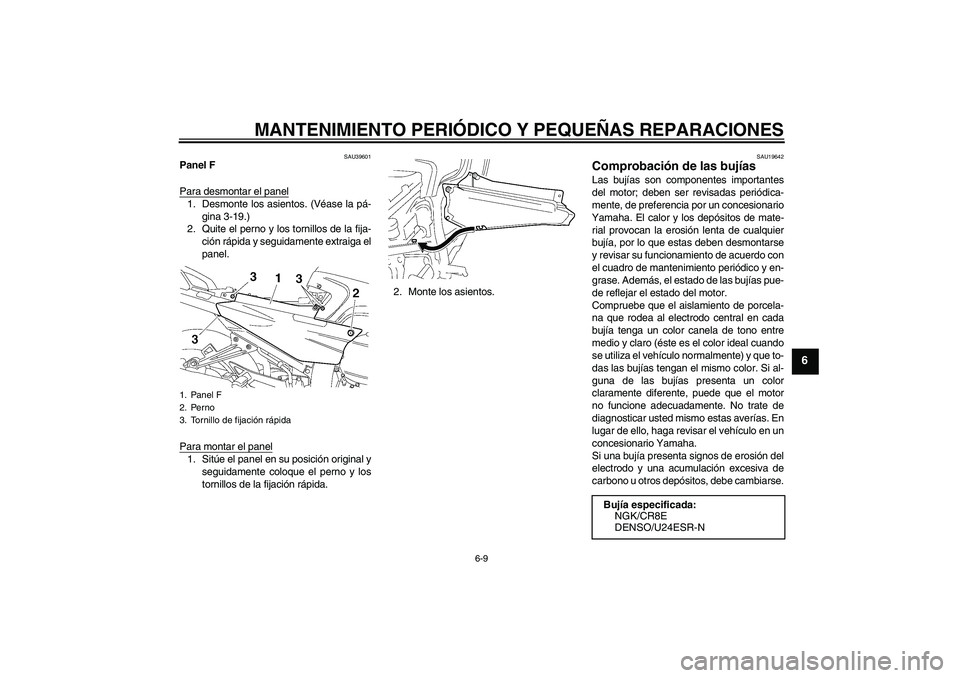 YAMAHA FJR1300A 2006  Manuale de Empleo (in Spanish) MANTENIMIENTO PERIÓDICO Y PEQUEÑAS REPARACIONES
6-9
6
SAU39601
Panel F
Para desmontar el panel1. Desmonte los asientos. (Véase la pá-
gina 3-19.)
2. Quite el perno y los tornillos de la fija-
ció