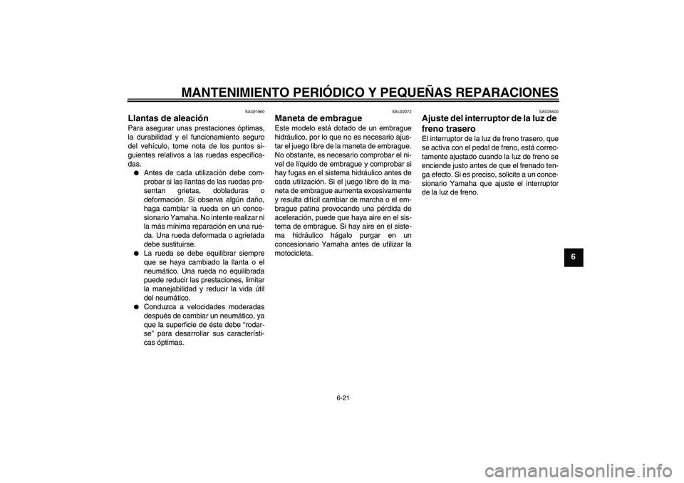 YAMAHA FJR1300A 2006 Manuale de Empleo (in Spanish) MANTENIMIENTO PERIÓDICO Y PEQUEÑAS REPARACIONES
6-21
6
SAU21960
Llantas de aleación Para asegurar unas prestaciones óptimas,
la durabilidad y el funcionamiento seguro
del vehículo, tome nota de l YAMAHA FJR1300A 2006 Manuale de Empleo (in Spanish) MANTENIMIENTO PERIÓDICO Y PEQUEÑAS REPARACIONES
6-21
6
SAU21960
Llantas de aleación Para asegurar unas prestaciones óptimas,
la durabilidad y el funcionamiento seguro
del vehículo, tome nota de l
