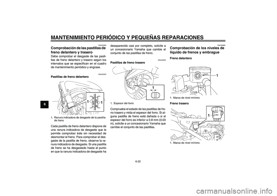 YAMAHA FJR1300A 2006 Manuale de Empleo (in Spanish) MANTENIMIENTO PERIÓDICO Y PEQUEÑAS REPARACIONES
6-22
6
SAU22390
Comprobación de las pastillas de
freno delantero y trasero Debe comprobar el desgaste de las pasti-
llas de freno delantero y traser YAMAHA FJR1300A 2006 Manuale de Empleo (in Spanish) MANTENIMIENTO PERIÓDICO Y PEQUEÑAS REPARACIONES
6-22
6
SAU22390
Comprobación de las pastillas de
freno delantero y trasero Debe comprobar el desgaste de las pasti-
llas de freno delantero y traser