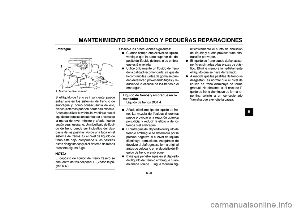 YAMAHA FJR1300A 2006 Manuale de Empleo (in Spanish) MANTENIMIENTO PERIÓDICO Y PEQUEÑAS REPARACIONES
6-23
6
Embrague
Si el líquido de freno es insuficiente, puede
entrar aire en los sistemas de freno o de
embrague y, como consecuencia de ello,
dichos YAMAHA FJR1300A 2006 Manuale de Empleo (in Spanish) MANTENIMIENTO PERIÓDICO Y PEQUEÑAS REPARACIONES
6-23
6
Embrague
Si el líquido de freno es insuficiente, puede
entrar aire en los sistemas de freno o de
embrague y, como consecuencia de ello,
dichos