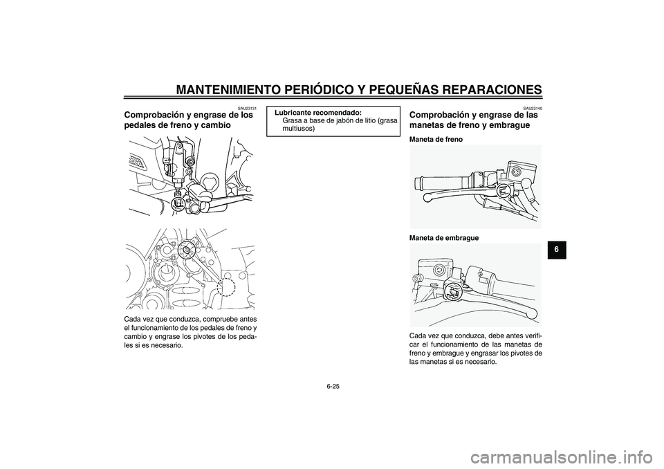 YAMAHA FJR1300A 2006 Manuale de Empleo (in Spanish) MANTENIMIENTO PERIÓDICO Y PEQUEÑAS REPARACIONES
6-25
6
SAU23131
Comprobación y engrase de los
pedales de freno y cambio Cada vez que conduzca, compruebe antes
el funcionamiento de los pedales de f YAMAHA FJR1300A 2006 Manuale de Empleo (in Spanish) MANTENIMIENTO PERIÓDICO Y PEQUEÑAS REPARACIONES
6-25
6
SAU23131
Comprobación y engrase de los
pedales de freno y cambio Cada vez que conduzca, compruebe antes
el funcionamiento de los pedales de f
