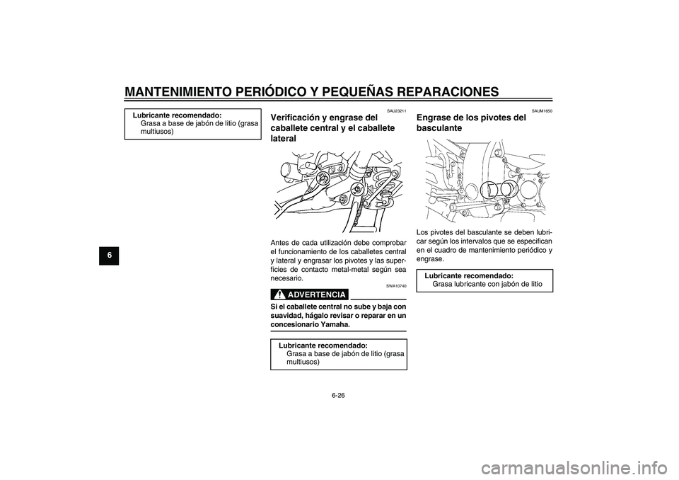 YAMAHA FJR1300A 2006 Manuale de Empleo (in Spanish) MANTENIMIENTO PERIÓDICO Y PEQUEÑAS REPARACIONES
6-26
6
SAU23211
Verificación y engrase del
caballete central y el caballete
lateral Antes de cada utilización debe comprobar
el funcionamiento de YAMAHA FJR1300A 2006 Manuale de Empleo (in Spanish) MANTENIMIENTO PERIÓDICO Y PEQUEÑAS REPARACIONES
6-26
6
SAU23211
Verificación y engrase del
caballete central y el caballete
lateral Antes de cada utilización debe comprobar
el funcionamiento de