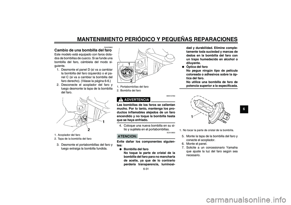 YAMAHA FJR1300A 2006  Manuale de Empleo (in Spanish) MANTENIMIENTO PERIÓDICO Y PEQUEÑAS REPARACIONES
6-31
6
SAU23900
Cambio de una bombilla del faro Este modelo está equipado con faros dota-
dos de bombillas de cuarzo. Si se funde una
bombilla del fa