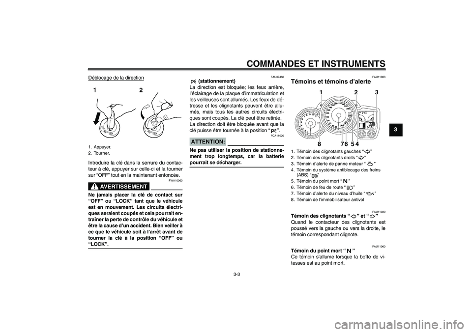 YAMAHA FJR1300A 2006  Notices Demploi (in French) COMMANDES ET INSTRUMENTS
3-3
3
Déblocage de la directionIntroduire la clé dans la serrure du contac-
teur à clé, appuyer sur celle-ci et la tourner
sur “OFF” tout en la maintenant enfoncée.
A