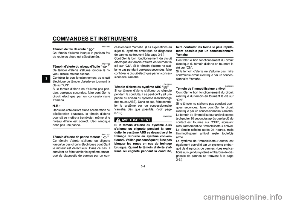 YAMAHA FJR1300A 2006  Notices Demploi (in French) COMMANDES ET INSTRUMENTS
3-4
3
FAU11080
Témoin de feu de route “” 
Ce témoin s’allume lorsque la position feu
de route du phare est sélectionnée.
FAU11120
Témoin d’alerte du niveau d’hu