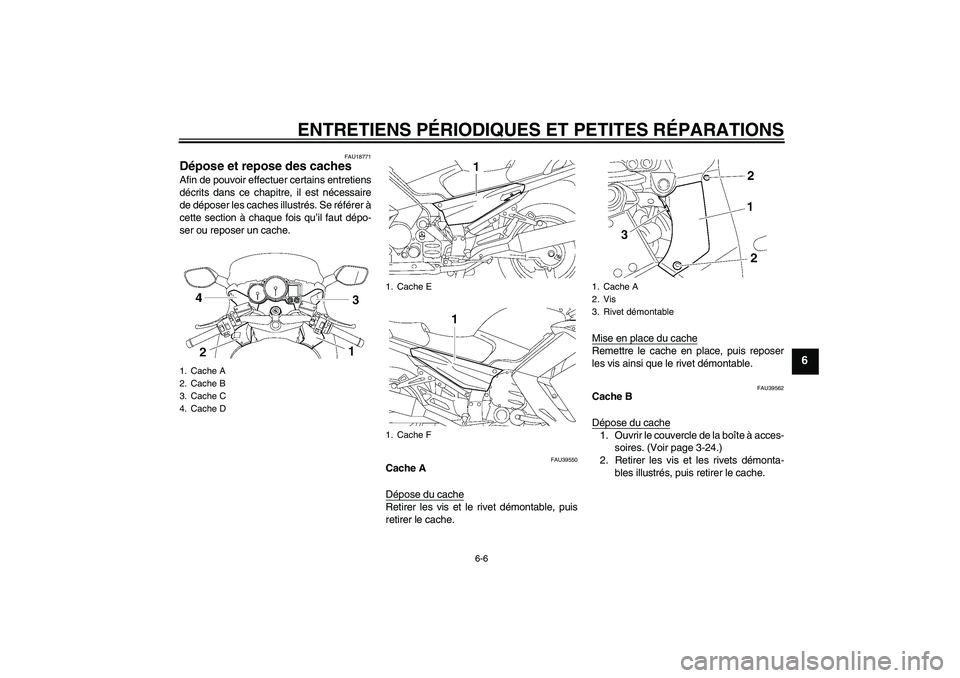 YAMAHA FJR1300A 2006  Notices Demploi (in French) ENTRETIENS PÉRIODIQUES ET PETITES RÉPARATIONS
6-6
6
FAU18771
Dépose et repose des caches Afin de pouvoir effectuer certains entretiens
décrits dans ce chapitre, il est nécessaire
de déposer les 