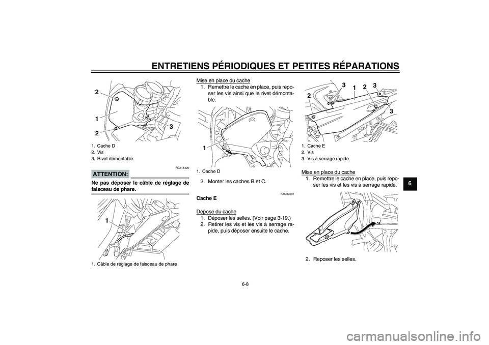 YAMAHA FJR1300A 2006 Notices Demploi (in French) ENTRETIENS PÉRIODIQUES ET PETITES RÉPARATIONS
6-8
6
ATTENTION:
FCA15420
Ne pas déposer le câble de réglage defaisceau de phare.Mise en place du cache
1. Remettre le cache en place, puis repo-
ser YAMAHA FJR1300A 2006 Notices Demploi (in French) ENTRETIENS PÉRIODIQUES ET PETITES RÉPARATIONS
6-8
6
ATTENTION:
FCA15420
Ne pas déposer le câble de réglage defaisceau de phare.Mise en place du cache
1. Remettre le cache en place, puis repo-
ser