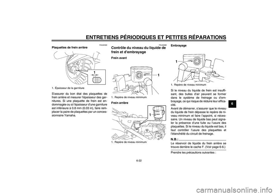 YAMAHA FJR1300A 2006  Notices Demploi (in French) ENTRETIENS PÉRIODIQUES ET PETITES RÉPARATIONS
6-22
6
FAU22500
Plaquettes de frein arrière
S’assurer du bon état des plaquettes de
frein arrière et mesurer l’épaisseur des gar-
nitures. Si un