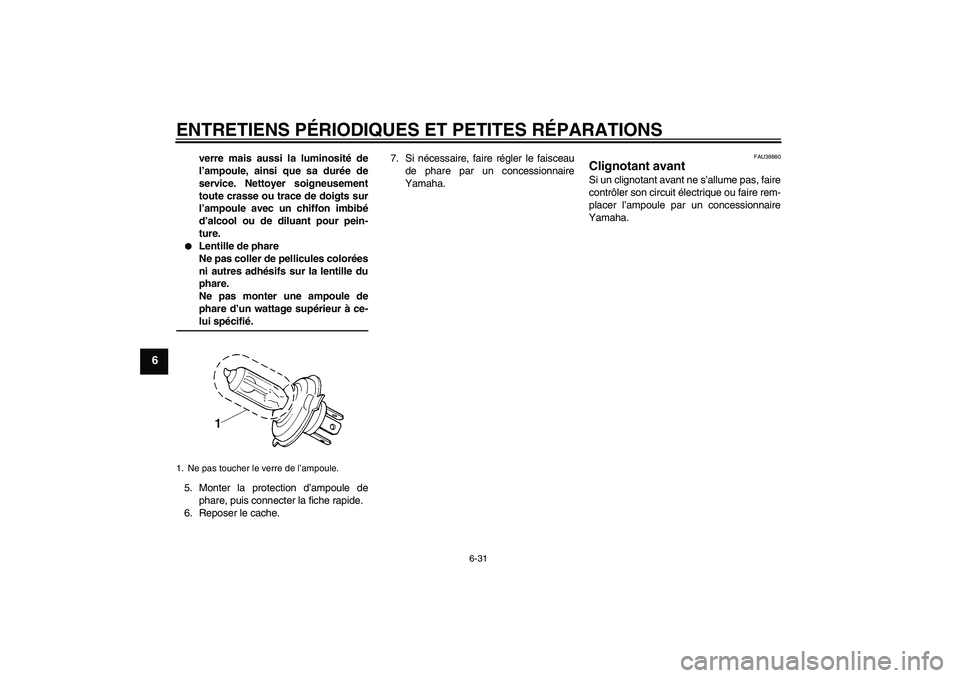 YAMAHA FJR1300A 2006  Notices Demploi (in French) ENTRETIENS PÉRIODIQUES ET PETITES RÉPARATIONS
6-31
6
verre mais aussi la luminosité de
l’ampoule, ainsi que sa durée de
service. Nettoyer soigneusement
toute crasse ou trace de doigts sur
l’am