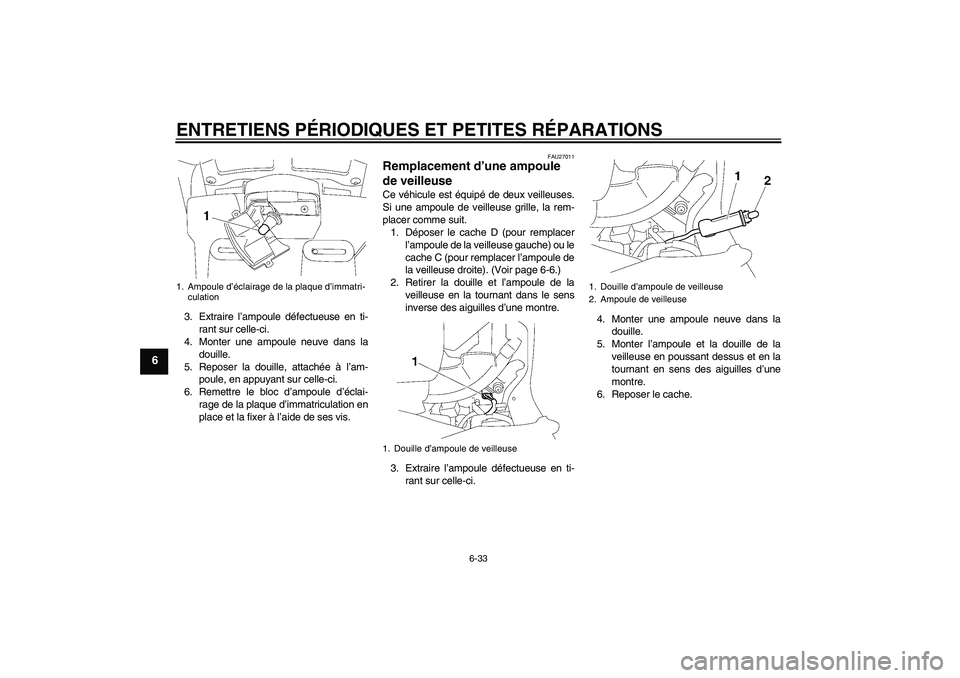 YAMAHA FJR1300A 2006  Notices Demploi (in French) ENTRETIENS PÉRIODIQUES ET PETITES RÉPARATIONS
6-33
6
3. Extraire l’ampoule défectueuse en ti-
rant sur celle-ci.
4. Monter une ampoule neuve dans la
douille.
5. Reposer la douille, attachée à l