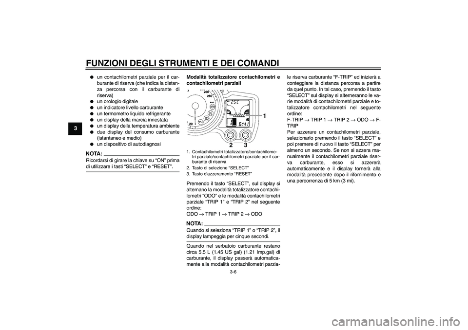 YAMAHA FJR1300A 2006  Manuale duso (in Italian) FUNZIONI DEGLI STRUMENTI E DEI COMANDI
3-6
3

un contachilometri parziale per il car-
burante di riserva (che indica la distan-
za percorsa con il carburante di
riserva)

un orologio digitale

un i