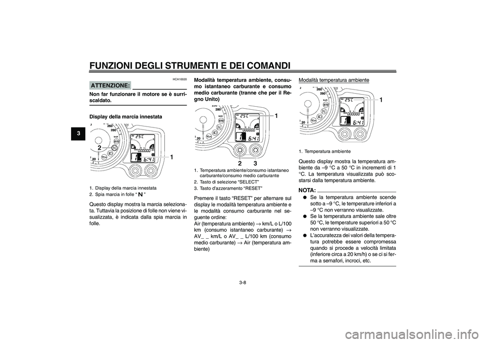 YAMAHA FJR1300A 2006  Manuale duso (in Italian) FUNZIONI DEGLI STRUMENTI E DEI COMANDI
3-8
3
ATTENZIONE:
HCA10020
Non far funzionare il motore se è surri-scaldato.
Display della marcia innestata
Questo display mostra la marcia seleziona-
ta. Tutta
