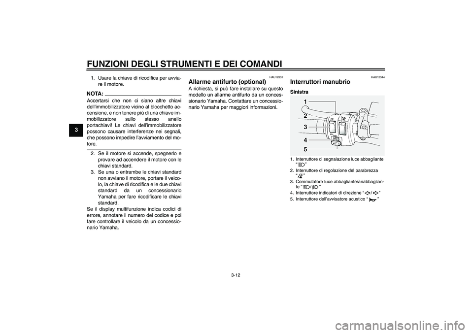 YAMAHA FJR1300A 2006  Manuale duso (in Italian) FUNZIONI DEGLI STRUMENTI E DEI COMANDI
3-12
3
1. Usare la chiave di ricodifica per avvia-
re il motore.NOTA:Accertarsi che non ci siano altre chiavi
dell’immobilizzatore vicino al blocchetto ac-
cen