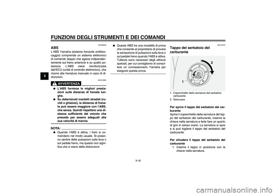 YAMAHA FJR1300A 2006  Manuale duso (in Italian) FUNZIONI DEGLI STRUMENTI E DEI COMANDI
3-16
3
HAU39530
ABS L’ABS Yamaha (sistema frenante antibloc-
caggio) comprende un sistema elettronico
di comando doppio che agisce indipenden-
temente sul fren