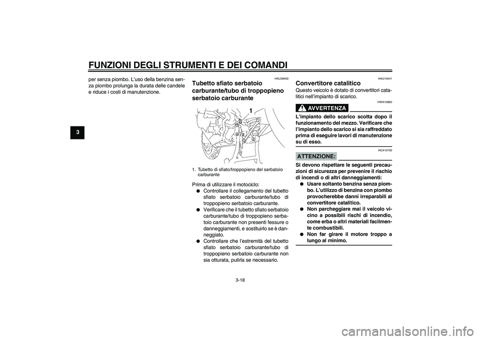 YAMAHA FJR1300A 2006  Manuale duso (in Italian) FUNZIONI DEGLI STRUMENTI E DEI COMANDI
3-18
3
per senza piombo. L’uso della benzina sen-
za piombo prolunga la durata delle candele
e riduce i costi di manutenzione.
HAU39450
Tubetto sfiato serbatoi