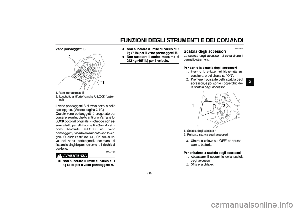 YAMAHA FJR1300A 2006  Manuale duso (in Italian) FUNZIONI DEGLI STRUMENTI E DEI COMANDI
3-23
3
Vano portaoggetti B
Il vano portaoggetti B si trova sotto la sella
passeggero. (Vedere pagina 3-19.)
Questo vano portaoggetti è progettato per
contenere 