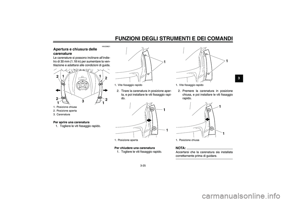 YAMAHA FJR1300A 2006  Manuale duso (in Italian) FUNZIONI DEGLI STRUMENTI E DEI COMANDI
3-25
3
HAU39621
Apertura e chiusura delle 
carenature Le carenature si possono inclinare all’indie-
tro di 30 mm (1.18 in) per aumentare la ven-
tilazione e ad