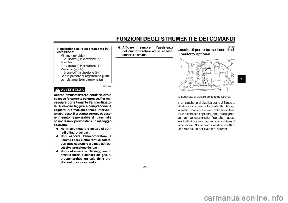 YAMAHA FJR1300A 2006  Manuale duso (in Italian) FUNZIONI DEGLI STRUMENTI E DEI COMANDI
3-29
3
AVVERTENZA
HWA10220
Questo ammortizzatore contiene azoto
gassoso fortemente compresso. Per ma-
neggiare correttamente l’ammortizzato-
re, si devono legg