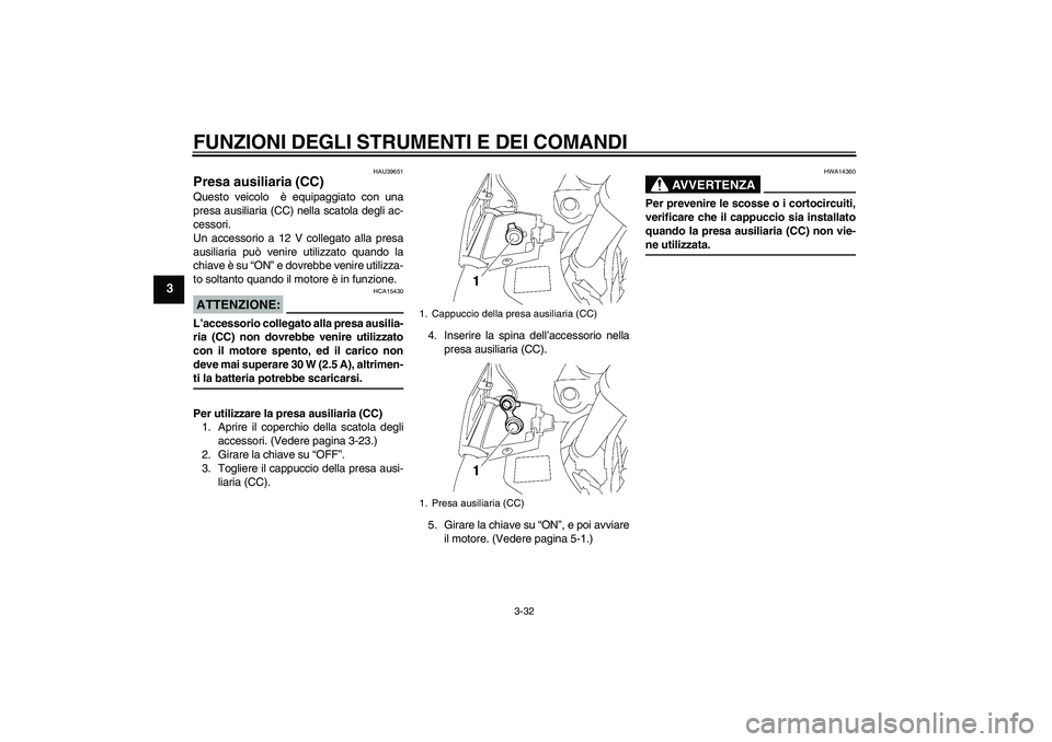 YAMAHA FJR1300A 2006  Manuale duso (in Italian) FUNZIONI DEGLI STRUMENTI E DEI COMANDI
3-32
3
HAU39651
Presa ausiliaria (CC) Questo veicolo  è equipaggiato con una
presa ausiliaria (CC) nella scatola degli ac-
cessori.
Un accessorio a 12 V collega