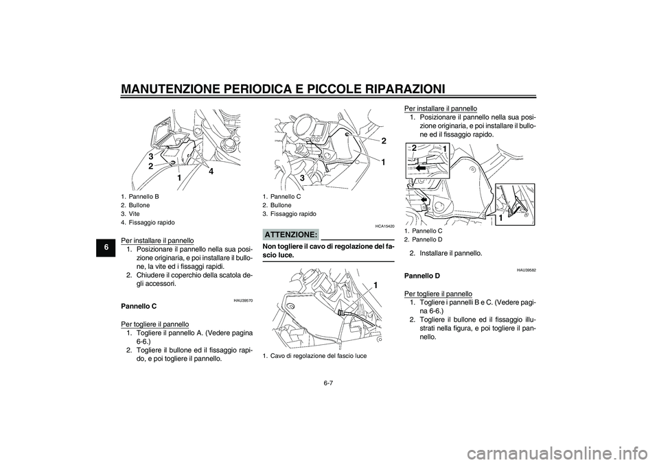 YAMAHA FJR1300A 2006  Manuale duso (in Italian) MANUTENZIONE PERIODICA E PICCOLE RIPARAZIONI
6-7
6
Per installare il pannello1. Posizionare il pannello nella sua posi-
zione originaria, e poi installare il bullo-
ne, la vite ed i fissaggi rapidi.
2