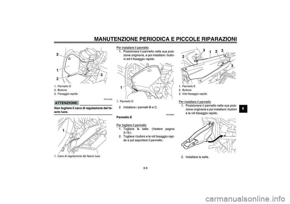 YAMAHA FJR1300A 2006 Manuale duso (in Italian) MANUTENZIONE PERIODICA E PICCOLE RIPARAZIONI
6-8
6
ATTENZIONE:
HCA15420
Non togliere il cavo di regolazione del fa-scio luce.Per installare il pannello
1. Posizionare il pannello nella sua posi-
zione YAMAHA FJR1300A 2006 Manuale duso (in Italian) MANUTENZIONE PERIODICA E PICCOLE RIPARAZIONI
6-8
6
ATTENZIONE:
HCA15420
Non togliere il cavo di regolazione del fa-scio luce.Per installare il pannello
1. Posizionare il pannello nella sua posi-
zione