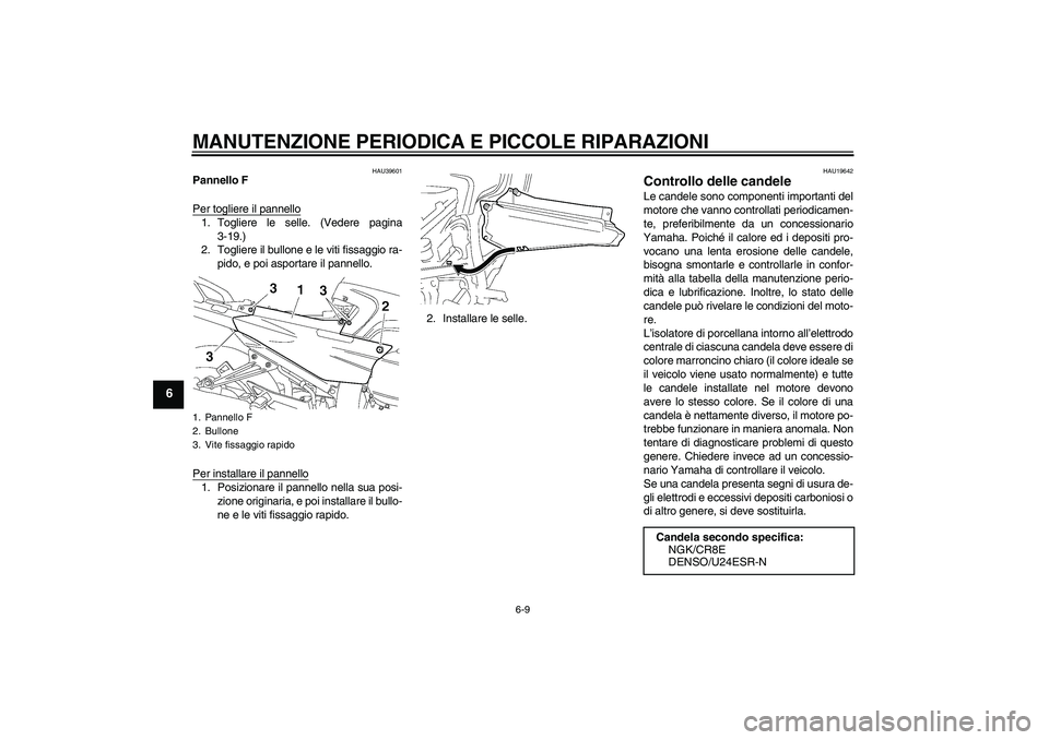 YAMAHA FJR1300A 2006 Manuale duso (in Italian) MANUTENZIONE PERIODICA E PICCOLE RIPARAZIONI
6-9
6
HAU39601
Pannello F
Per togliere il pannello1. Togliere le selle. (Vedere pagina
3-19.)
2. Togliere il bullone e le viti fissaggio ra-
pido, e poi as YAMAHA FJR1300A 2006 Manuale duso (in Italian) MANUTENZIONE PERIODICA E PICCOLE RIPARAZIONI
6-9
6
HAU39601
Pannello F
Per togliere il pannello1. Togliere le selle. (Vedere pagina
3-19.)
2. Togliere il bullone e le viti fissaggio ra-
pido, e poi as