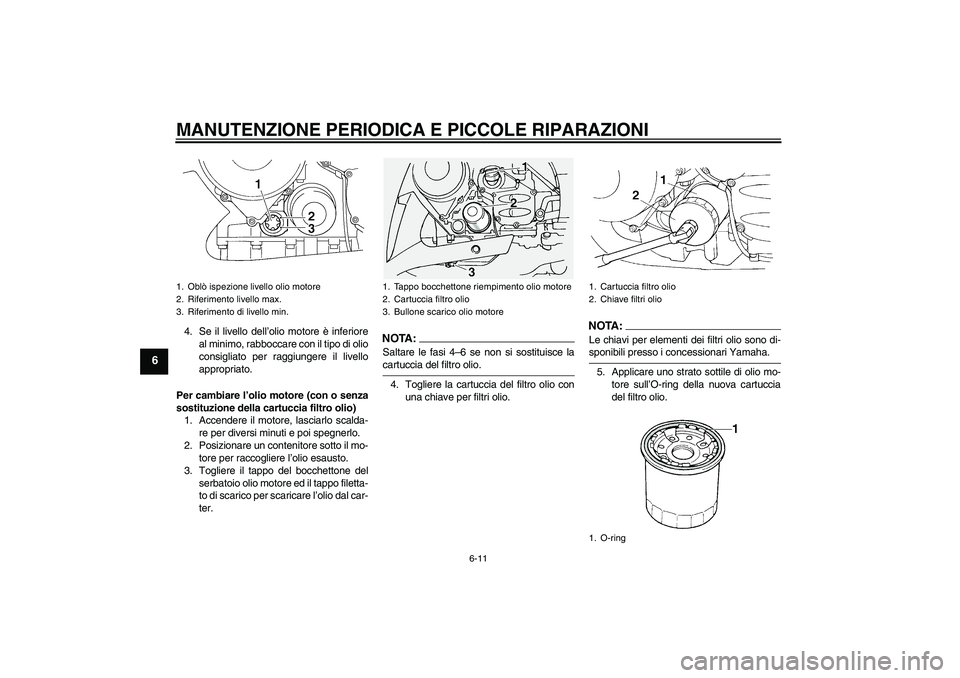 YAMAHA FJR1300A 2006 Manuale duso (in Italian) MANUTENZIONE PERIODICA E PICCOLE RIPARAZIONI
6-11
6
4. Se il livello dell’olio motore è inferiore
al minimo, rabboccare con il tipo di olio
consigliato per raggiungere il livello
appropriato.
Per c YAMAHA FJR1300A 2006 Manuale duso (in Italian) MANUTENZIONE PERIODICA E PICCOLE RIPARAZIONI
6-11
6
4. Se il livello dell’olio motore è inferiore
al minimo, rabboccare con il tipo di olio
consigliato per raggiungere il livello
appropriato.
Per c