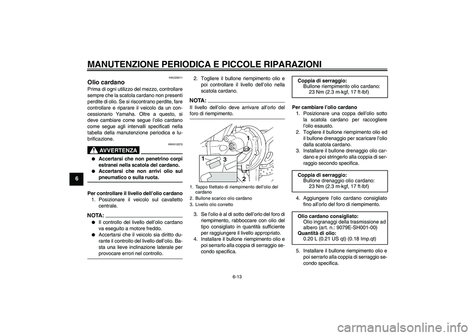 YAMAHA FJR1300A 2006 Manuale duso (in Italian) MANUTENZIONE PERIODICA E PICCOLE RIPARAZIONI
6-13
6
HAU20011
Olio cardano Prima di ogni utilizzo del mezzo, controllare
sempre che la scatola cardano non presenti
perdite di olio. Se si riscontrano pe YAMAHA FJR1300A 2006 Manuale duso (in Italian) MANUTENZIONE PERIODICA E PICCOLE RIPARAZIONI
6-13
6
HAU20011
Olio cardano Prima di ogni utilizzo del mezzo, controllare
sempre che la scatola cardano non presenti
perdite di olio. Se si riscontrano pe