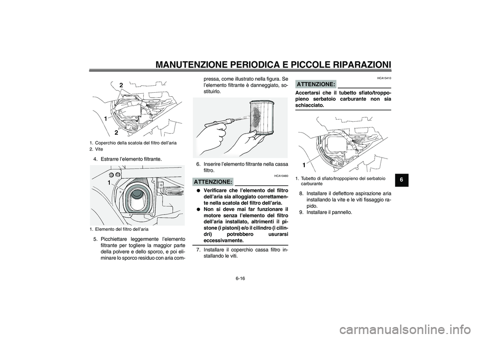 YAMAHA FJR1300A 2006 Manuale duso (in Italian) MANUTENZIONE PERIODICA E PICCOLE RIPARAZIONI
6-16
6
4. Estrarre l’elemento filtrante.
5. Picchiettare leggermente l’elemento
filtrante per togliere la maggior parte
della polvere e dello sporco, e YAMAHA FJR1300A 2006 Manuale duso (in Italian) MANUTENZIONE PERIODICA E PICCOLE RIPARAZIONI
6-16
6
4. Estrarre l’elemento filtrante.
5. Picchiettare leggermente l’elemento
filtrante per togliere la maggior parte
della polvere e dello sporco, e
