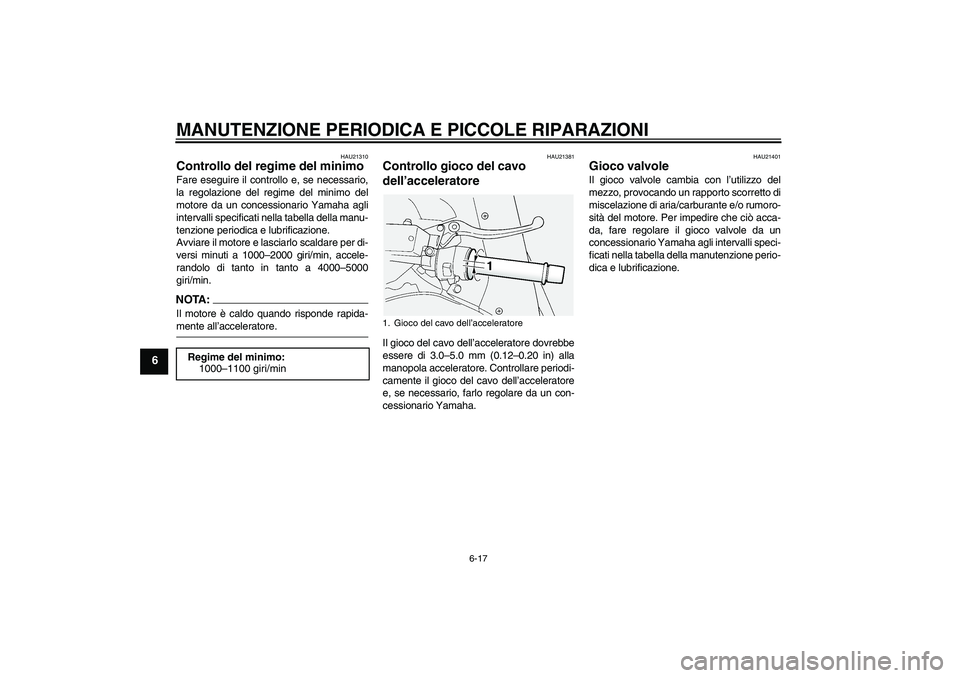 YAMAHA FJR1300A 2006 Manuale duso (in Italian) MANUTENZIONE PERIODICA E PICCOLE RIPARAZIONI
6-17
6
HAU21310
Controllo del regime del minimo Fare eseguire il controllo e, se necessario,
la regolazione del regime del minimo del
motore da un concessi YAMAHA FJR1300A 2006 Manuale duso (in Italian) MANUTENZIONE PERIODICA E PICCOLE RIPARAZIONI
6-17
6
HAU21310
Controllo del regime del minimo Fare eseguire il controllo e, se necessario,
la regolazione del regime del minimo del
motore da un concessi