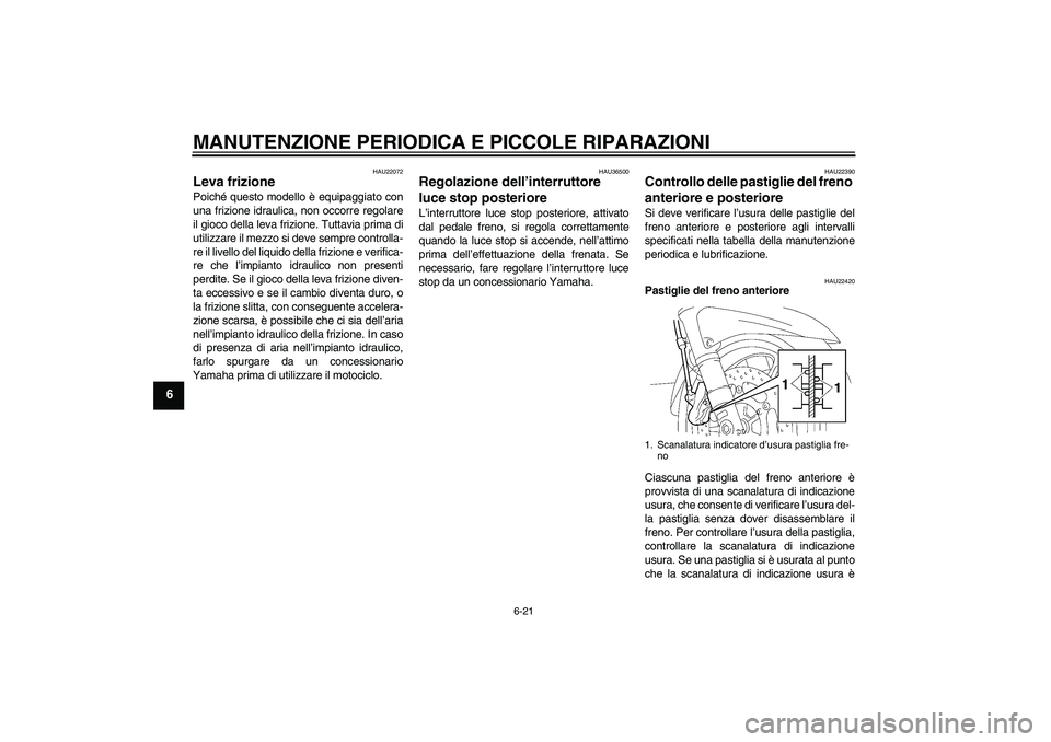 YAMAHA FJR1300A 2006  Manuale duso (in Italian) MANUTENZIONE PERIODICA E PICCOLE RIPARAZIONI
6-21
6
HAU22072
Leva frizione Poiché questo modello è equipaggiato con
una frizione idraulica, non occorre regolare
il gioco della leva frizione. Tuttavi