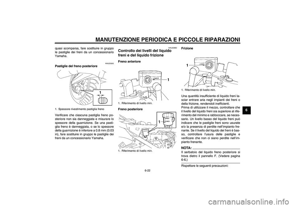 YAMAHA FJR1300A 2006  Manuale duso (in Italian) MANUTENZIONE PERIODICA E PICCOLE RIPARAZIONI
6-22
6
quasi scomparsa, fare sostituire in gruppo
le pastiglie dei freni da un concessionario
Yamaha.
HAU22500
Pastiglie del freno posteriore
Verificare ch