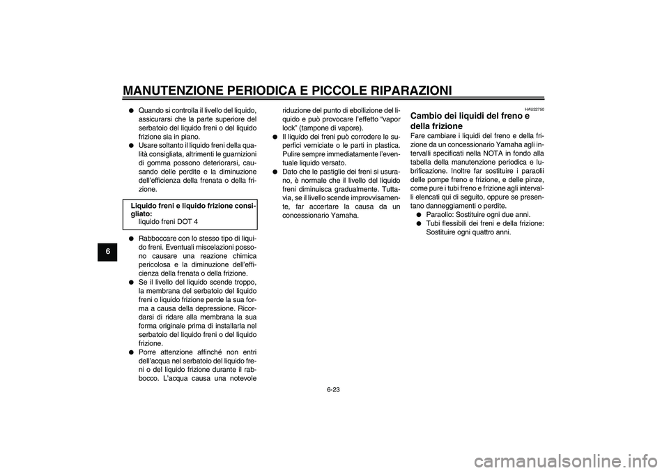 YAMAHA FJR1300A 2006  Manuale duso (in Italian) MANUTENZIONE PERIODICA E PICCOLE RIPARAZIONI
6-23
6

Quando si controlla il livello del liquido,
assicurarsi che la parte superiore del
serbatoio del liquido freni o del liquido
frizione sia in piano
