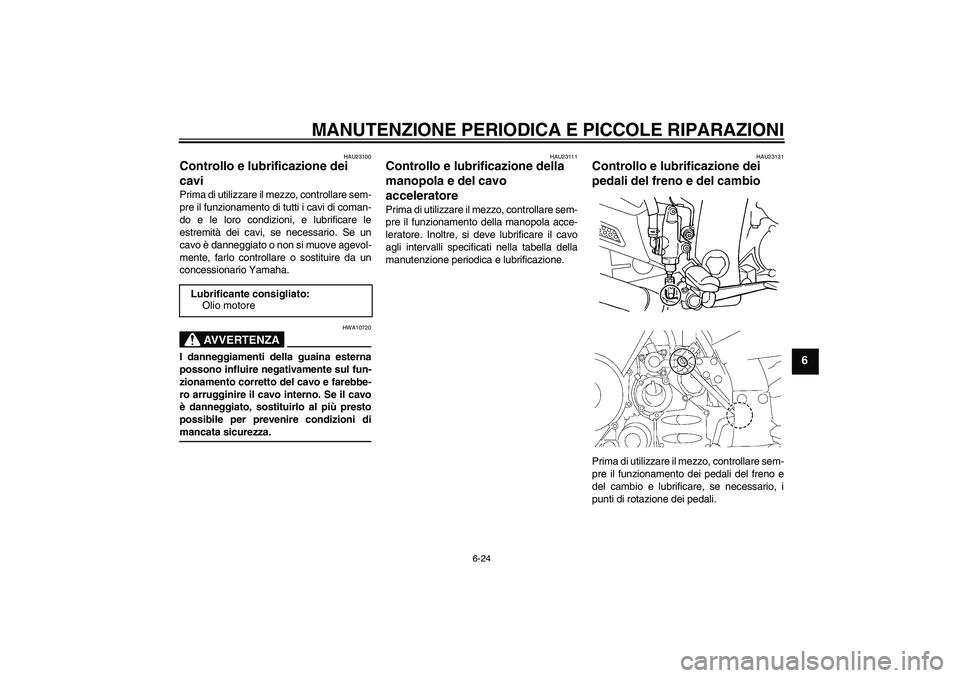 YAMAHA FJR1300A 2006  Manuale duso (in Italian) MANUTENZIONE PERIODICA E PICCOLE RIPARAZIONI
6-24
6
HAU23100
Controllo e lubrificazione dei 
cavi Prima di utilizzare il mezzo, controllare sem-
pre il funzionamento di tutti i cavi di coman-
do e le 