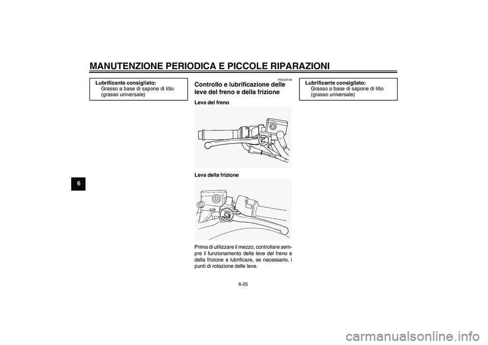 YAMAHA FJR1300A 2006  Manuale duso (in Italian) MANUTENZIONE PERIODICA E PICCOLE RIPARAZIONI
6-25
6
HAU23140
Controllo e lubrificazione delle 
leve del freno e della frizione Leva del freno
Leva della frizione
Prima di utilizzare il mezzo, controll