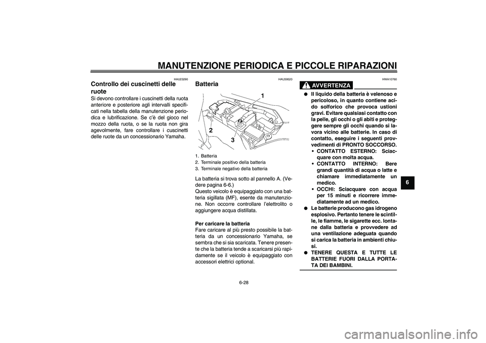 YAMAHA FJR1300A 2006  Manuale duso (in Italian) MANUTENZIONE PERIODICA E PICCOLE RIPARAZIONI
6-28
6
HAU23290
Controllo dei cuscinetti delle 
ruote Si devono controllare i cuscinetti della ruota
anteriore e posteriore agli intervalli specifi-
cati n