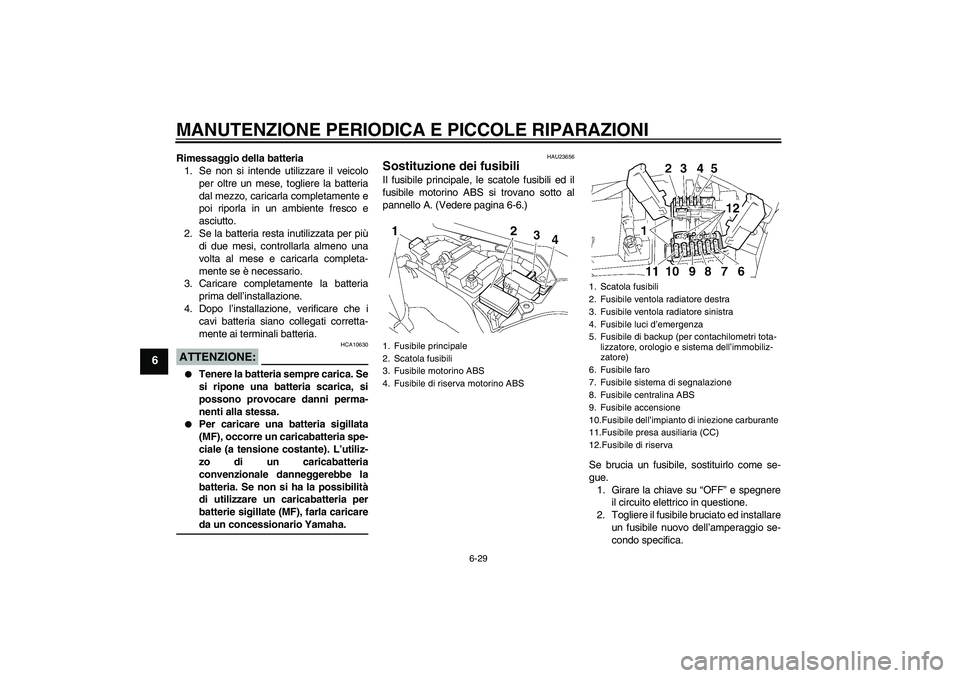 YAMAHA FJR1300A 2006  Manuale duso (in Italian) MANUTENZIONE PERIODICA E PICCOLE RIPARAZIONI
6-29
6
Rimessaggio della batteria
1. Se non si intende utilizzare il veicolo
per oltre un mese, togliere la batteria
dal mezzo, caricarla completamente e
p